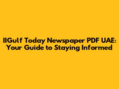 IIGulf Today Newspaper PDF UAE: Your Guide to Staying Informed
