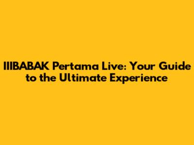 IIIBABAK Pertama Live: Your Guide to the Ultimate Experience