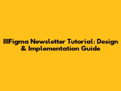 IIIFigma Newsletter Tutorial: Design & Implementation Guide