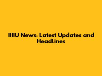 IIIIU News: Latest Updates and Headlines