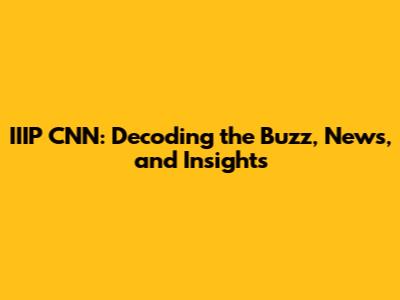 IIIP CNN: Decoding the Buzz, News, and Insights