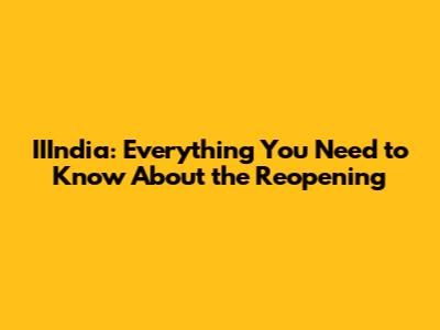 IIIndia: Everything You Need to Know About the Reopening