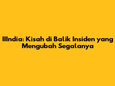 IIIndia: Kisah di Balik Insiden yang Mengubah Segalanya