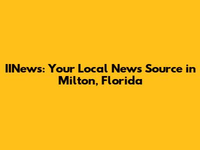 IINews: Your Local News Source in Milton, Florida