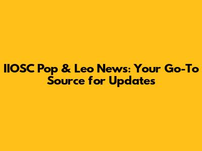 IIOSC Pop & Leo News: Your Go-To Source for Updates