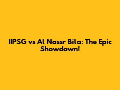 IIPSG vs Al Nassr Bila: The Epic Showdown!