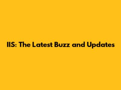 IIS: The Latest Buzz and Updates