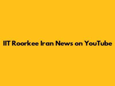 IIT Roorkee Iran News on YouTube