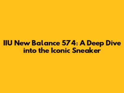 IIU New Balance 574: A Deep Dive into the Iconic Sneaker