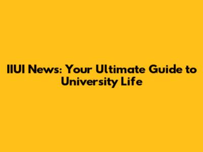IIUI News: Your Ultimate Guide to University Life