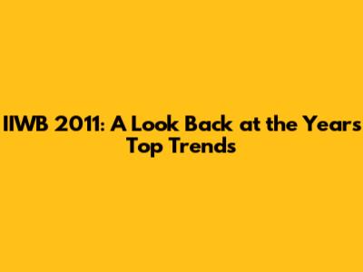 IIWB 2011: A Look Back at the Year's Top Trends