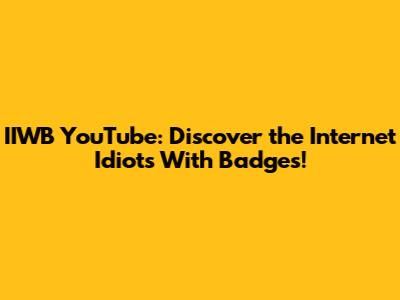 IIWB YouTube: Discover the Internet Idiots With Badges!
