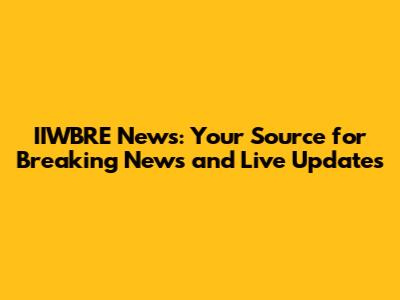 IIWBRE News: Your Source for Breaking News and Live Updates