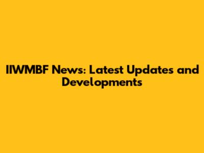 IIWMBF News: Latest Updates and Developments