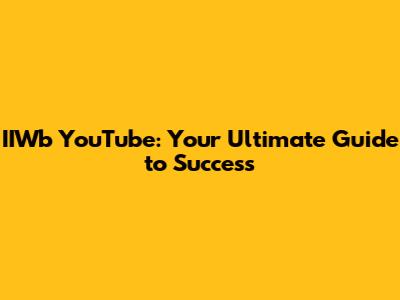 IIWb YouTube: Your Ultimate Guide to Success
