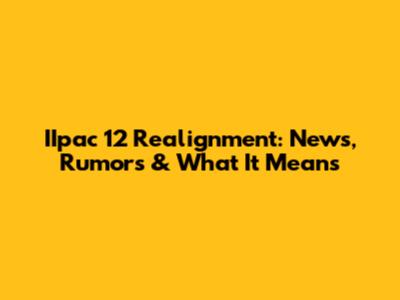 IIpac 12 Realignment: News, Rumors & What It Means