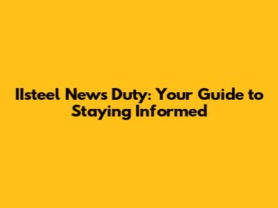 IIsteel News Duty: Your Guide to Staying Informed