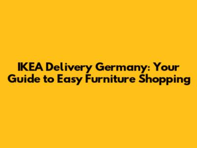 IKEA Delivery Germany: Your Guide to Easy Furniture Shopping