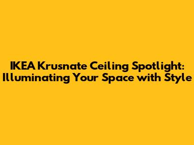 IKEA Krusnate Ceiling Spotlight: Illuminating Your Space with Style