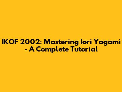 IKOF 2002: Mastering Iori Yagami - A Complete Tutorial