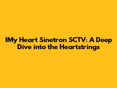 IMy Heart Sinetron SCTV: A Deep Dive into the Heartstrings