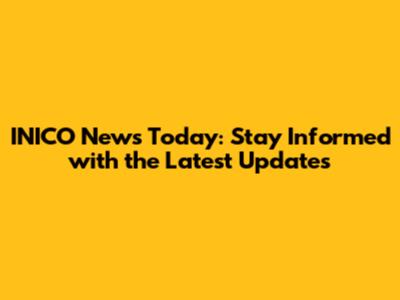 INICO News Today: Stay Informed with the Latest Updates