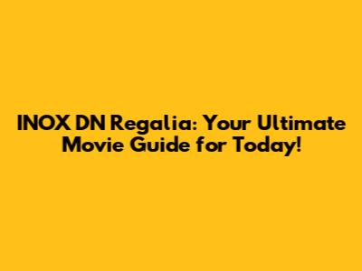 INOX DN Regalia: Your Ultimate Movie Guide for Today!