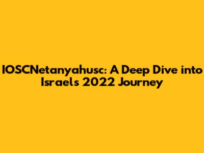 IOSCNetanyahusc: A Deep Dive into Israel's 2022 Journey