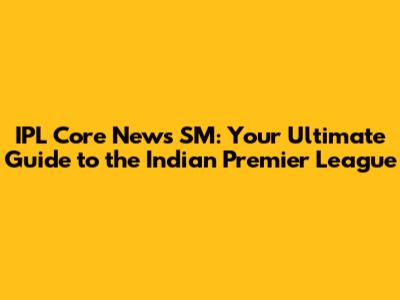 IPL Core News SM: Your Ultimate Guide to the Indian Premier League