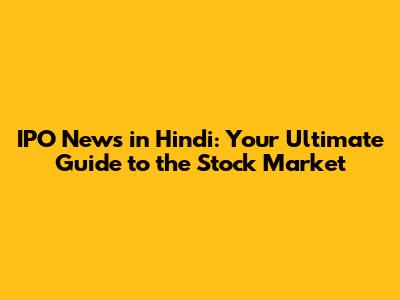 IPO News in Hindi: Your Ultimate Guide to the Stock Market