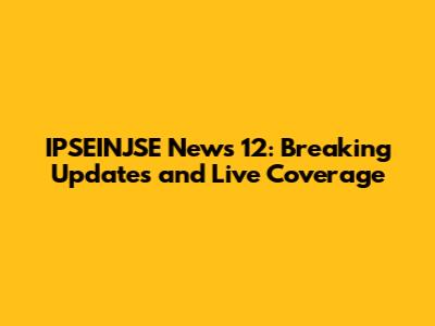 IPSEINJSE News 12: Breaking Updates and Live Coverage