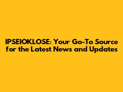 IPSEIOKLOSE: Your Go-To Source for the Latest News and Updates