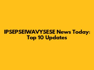 IPSEPSEIWAVYSESE News Today: Top 10 Updates