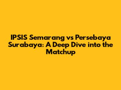 IPSIS Semarang vs Persebaya Surabaya: A Deep Dive into the Matchup