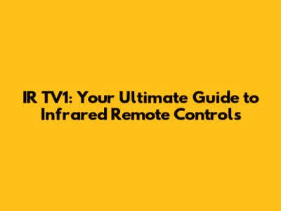 IR TV1: Your Ultimate Guide to Infrared Remote Controls