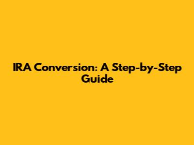 IRA Conversion: A Step-by-Step Guide
