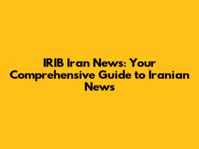 IRIB Iran News: Your Comprehensive Guide to Iranian News