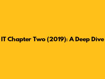 IT Chapter Two (2019): A Deep Dive