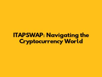 ITAPSWAP: Navigating the Cryptocurrency World