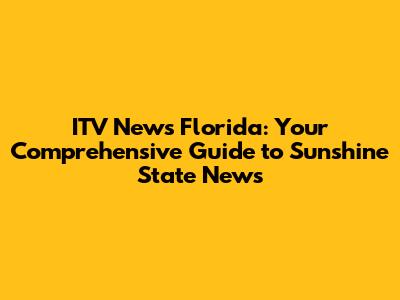 ITV News Florida: Your Comprehensive Guide to Sunshine State News