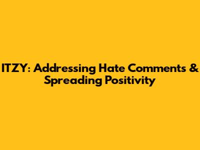 ITZY: Addressing Hate Comments & Spreading Positivity