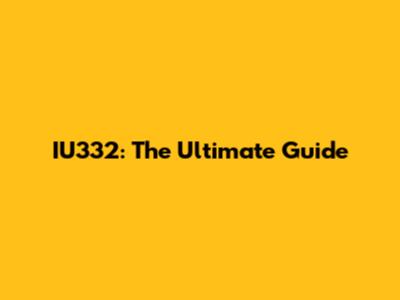 IU332: The Ultimate Guide