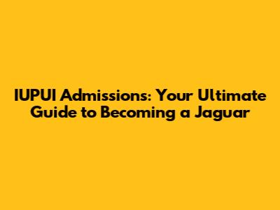 IUPUI Admissions: Your Ultimate Guide to Becoming a Jaguar