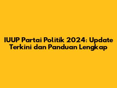 IUUP Partai Politik 2024: Update Terkini dan Panduan Lengkap