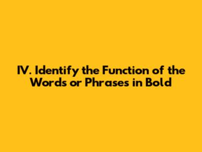 IV. Identify the Function of the Words or Phrases in Bold
