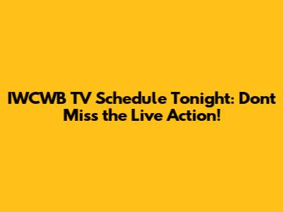 IWCWB TV Schedule Tonight: Don't Miss the Live Action!