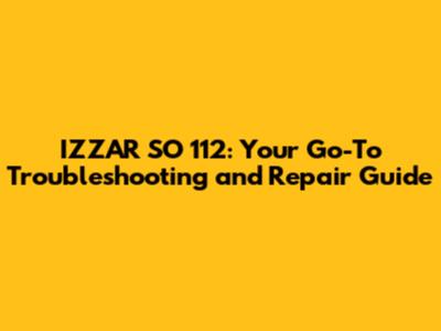 IZZAR SO 112: Your Go-To Troubleshooting and Repair Guide