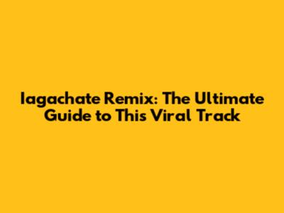 Iagachate Remix: The Ultimate Guide to This Viral Track