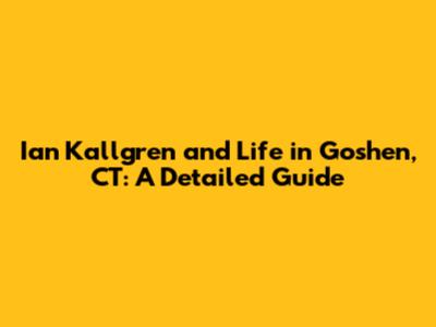 Ian Kallgren and Life in Goshen, CT: A Detailed Guide