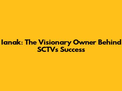 Ianak: The Visionary Owner Behind SCTV's Success